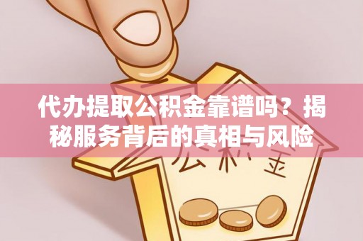 南京代办提取公积金靠谱吗？揭秘服务背后的真相与风险