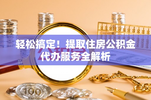 南京轻松搞定！提取住房公积金代办服务全解析