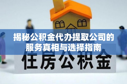 南京揭秘公积金代办提取公司的服务真相与选择指南