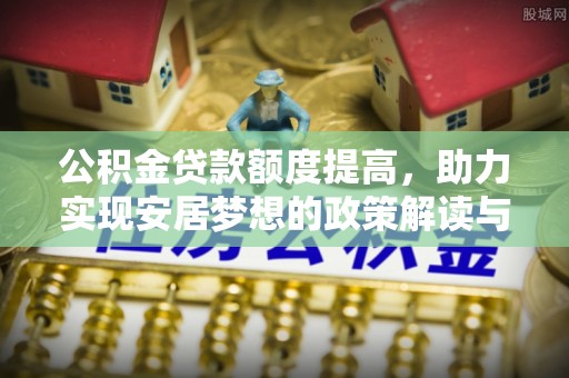 南京公积金贷款额度提高，助力实现安居梦想的政策解读与未来展望