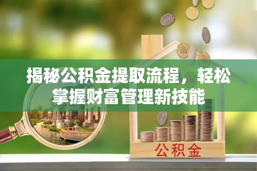 南京揭秘公积金提取流程，轻松掌握财富管理新技能
