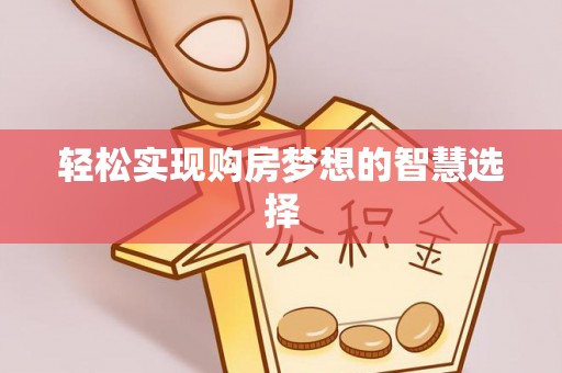 南京轻松实现购房梦想的智慧选择