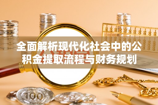 南京全面解析现代化社会中的公积金提取流程与财务规划