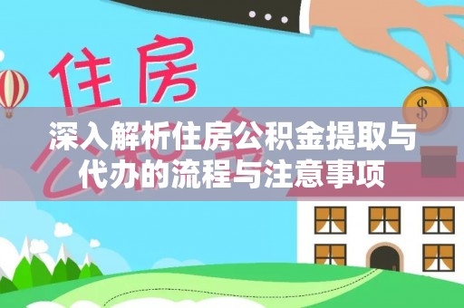 南京深入解析住房公积金提取与代办的流程与注意事项