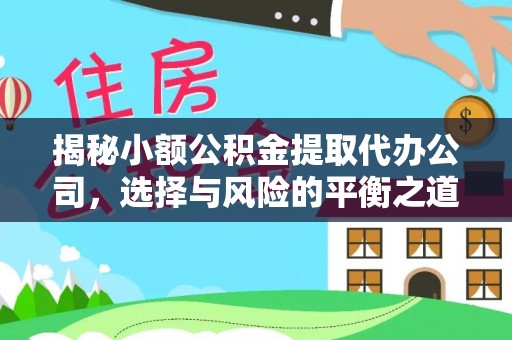 南京揭秘小额公积金提取代办公司，选择与风险的平衡之道