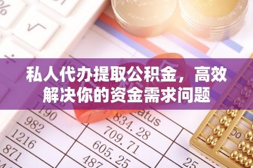 南京私人代办提取公积金，高效解决你的资金需求问题