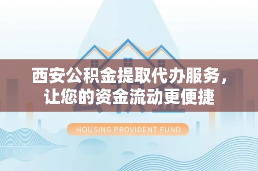 南京西安公积金提取代办服务，让您的资金流动更便捷