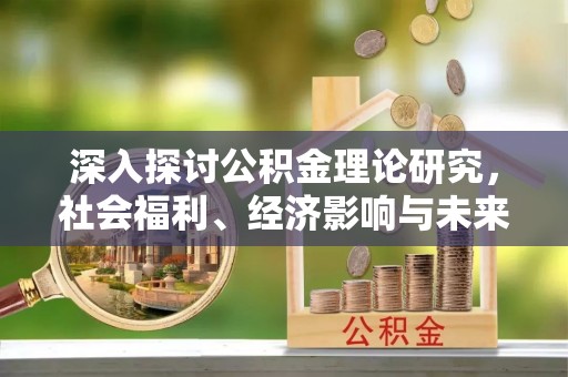 南京深入探讨公积金理论研究，社会福利、经济影响与未来展望