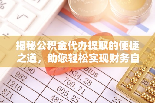 南京揭秘公积金代办提取的便捷之道，助您轻松实现财务自由