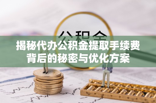 南京揭秘代办公积金提取手续费背后的秘密与优化方案