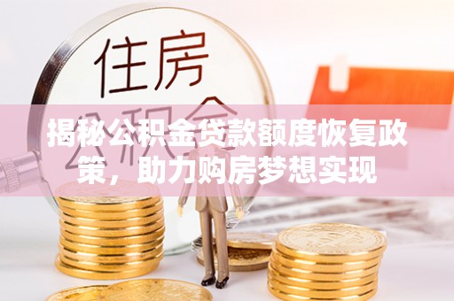 南京揭秘公积金贷款额度恢复政策，助力购房梦想实现