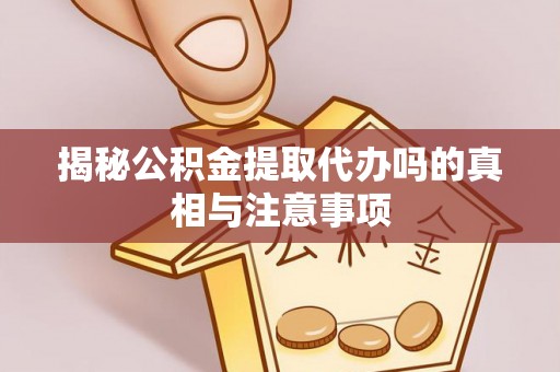 南京揭秘公积金提取代办吗的真相与注意事项