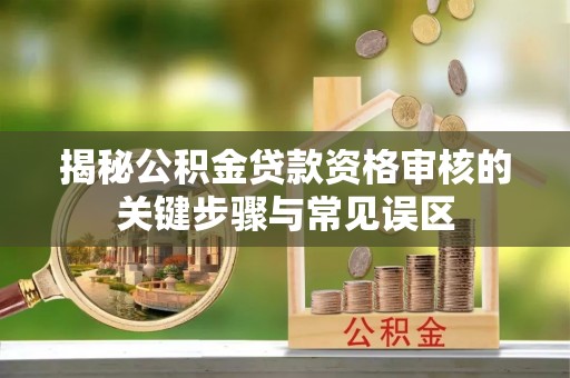 南京揭秘公积金贷款资格审核的关键步骤与常见误区