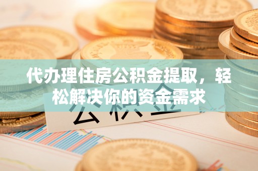 南京代办理住房公积金提取，轻松解决你的资金需求