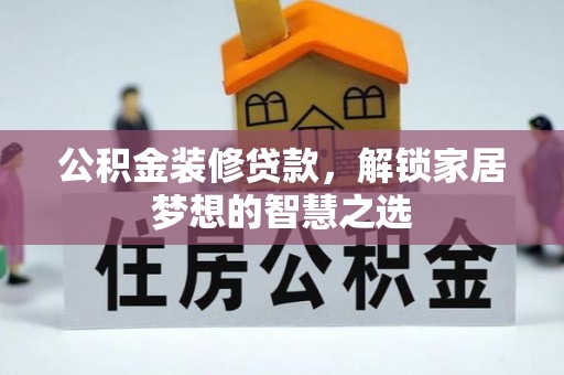 南京公积金装修贷款，解锁家居梦想的智慧之选