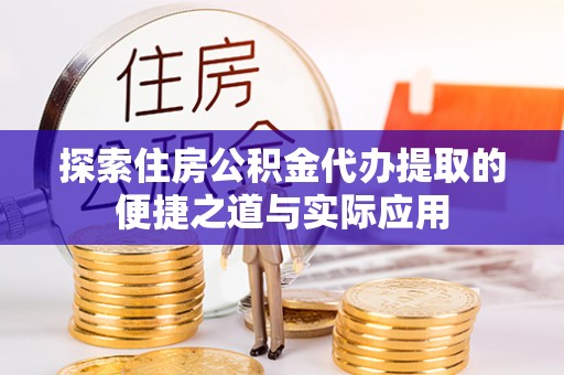南京探索住房公积金代办提取的便捷之道与实际应用