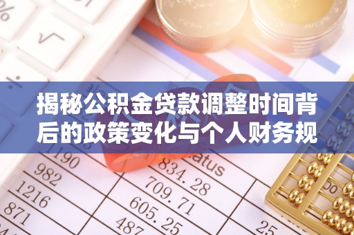 南京揭秘公积金贷款调整时间背后的政策变化与个人财务规划