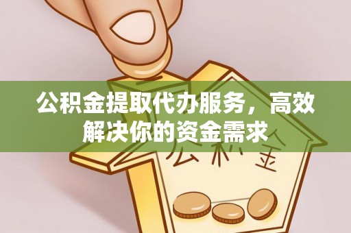 南京公积金提取代办服务，高效解决你的资金需求