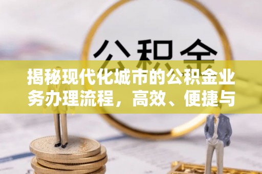 南京揭秘现代化城市的公积金业务办理流程，高效、便捷与未来趋势