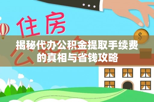南京揭秘代办公积金提取手续费的真相与省钱攻略
