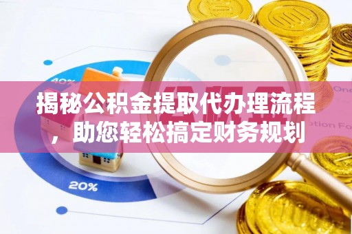 南京揭秘公积金提取代办理流程，助您轻松搞定财务规划