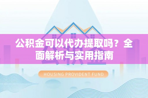 南京公积金可以代办提取吗？全面解析与实用指南