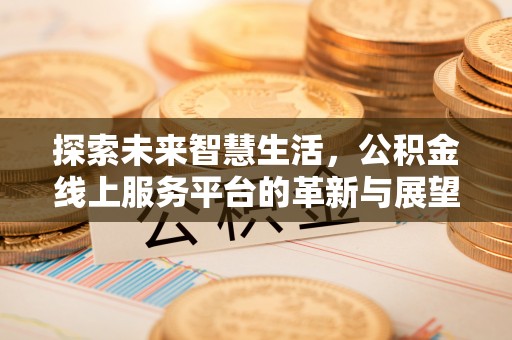 南京探索未来智慧生活，公积金线上服务平台的革新与展望