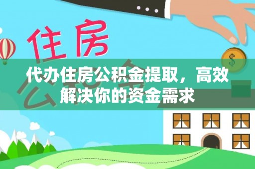 南京代办住房公积金提取，高效解决你的资金需求