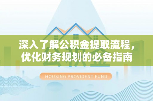 南京深入了解公积金提取流程，优化财务规划的必备指南