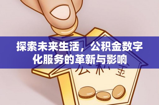 南京探索未来生活，公积金数字化服务的革新与影响