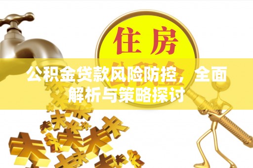 南京公积金贷款风险防控，全面解析与策略探讨