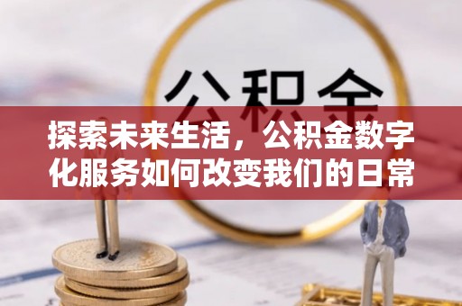 南京探索未来生活，公积金数字化服务如何改变我们的日常