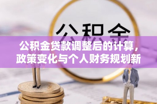 南京公积金贷款调整后的计算，政策变化与个人财务规划新思路