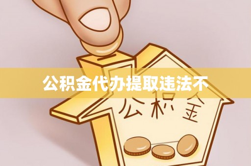 南京公积金代办提取违法不
