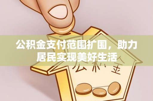 南京公积金支付范围扩围，助力居民实现美好生活