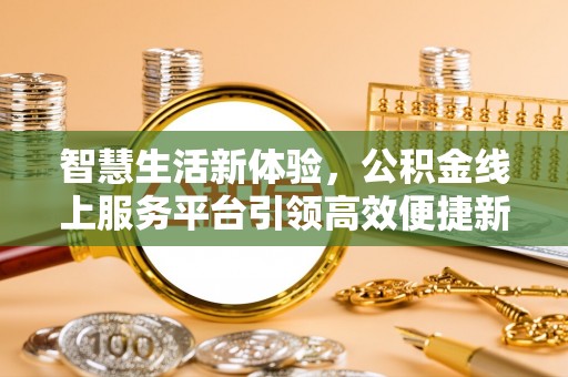 南京智慧生活新体验，公积金线上服务平台引领高效便捷新时代