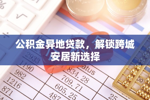 南京公积金异地贷款，解锁跨城安居新选择