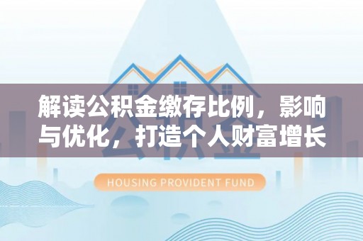 南京解读公积金缴存比例，影响与优化，打造个人财富增长新引擎