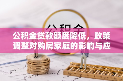 南京公积金贷款额度降低，政策调整对购房家庭的影响与应对策略