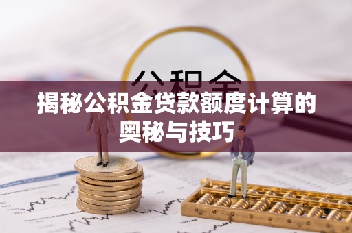 南京揭秘公积金贷款额度计算的奥秘与技巧