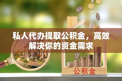 南京私人代办提取公积金，高效解决你的资金需求