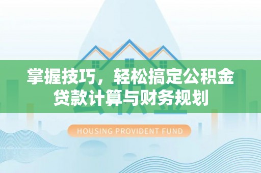 南京掌握技巧，轻松搞定公积金贷款计算与财务规划