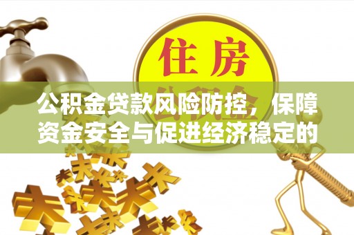 南京公积金贷款风险防控，保障资金安全与促进经济稳定的关键策略