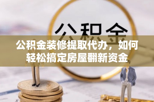 南京公积金装修提取代办，如何轻松搞定房屋翻新资金