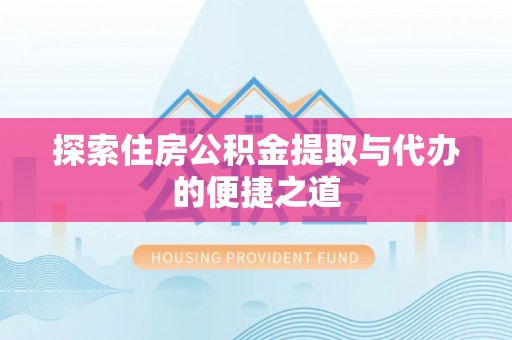 南京探索住房公积金提取与代办的便捷之道