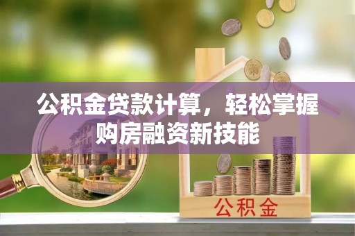 南京公积金贷款计算，轻松掌握购房融资新技能