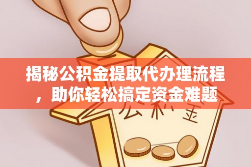 南京揭秘公积金提取代办理流程，助你轻松搞定资金难题