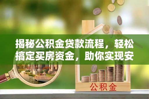 南京揭秘公积金贷款流程，轻松搞定买房资金，助你实现安居梦想