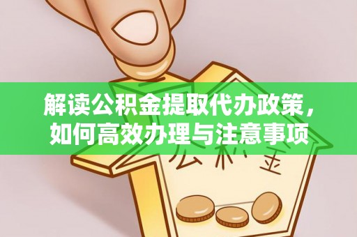 南京解读公积金提取代办政策，如何高效办理与注意事项