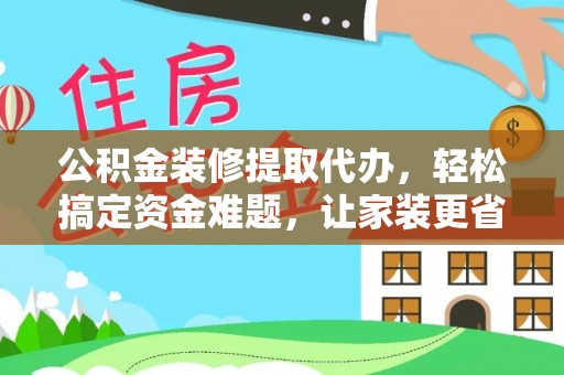 南京公积金装修提取代办，轻松搞定资金难题，让家装更省心